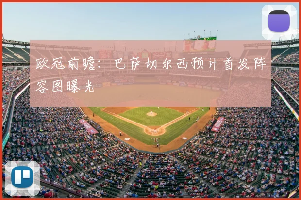 欧冠前瞻：巴萨切尔西预计首发阵容图曝光