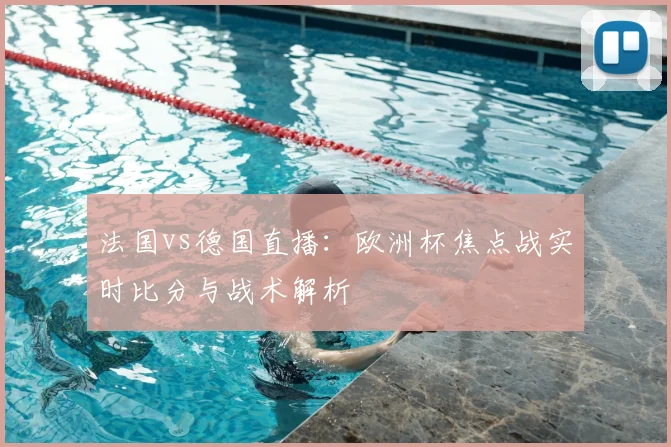 法国vs德国直播：欧洲杯焦点战实时比分与战术解析