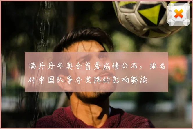 满丹丹冬奥会首秀成绩公布，排名对中国队争夺奖牌的影响解读