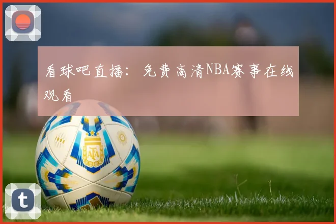 看球吧直播：免费高清NBA赛事在线观看