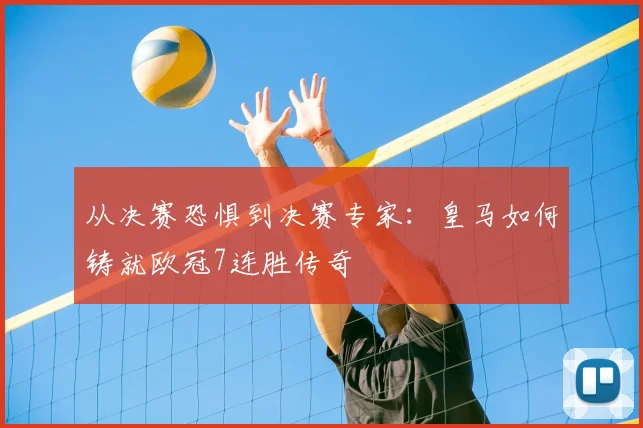 从决赛恐惧到决赛专家：皇马如何铸就欧冠7连胜传奇