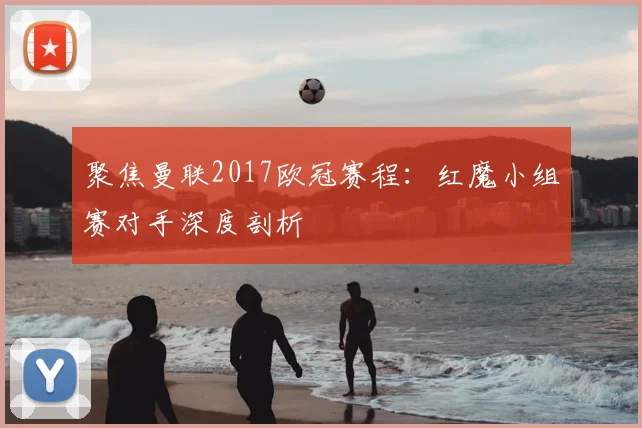 聚焦曼联2017欧冠赛程：红魔小组赛对手深度剖析