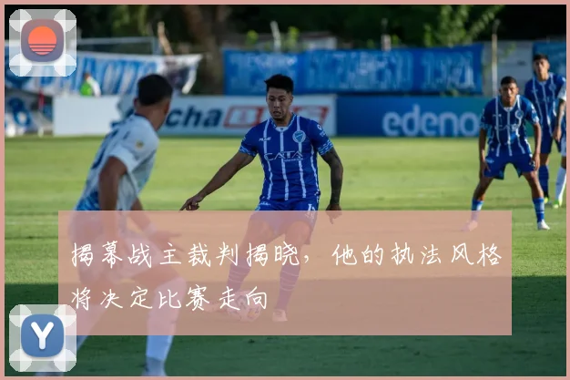 揭幕战主裁判揭晓,他的执法风格将决定比赛走向