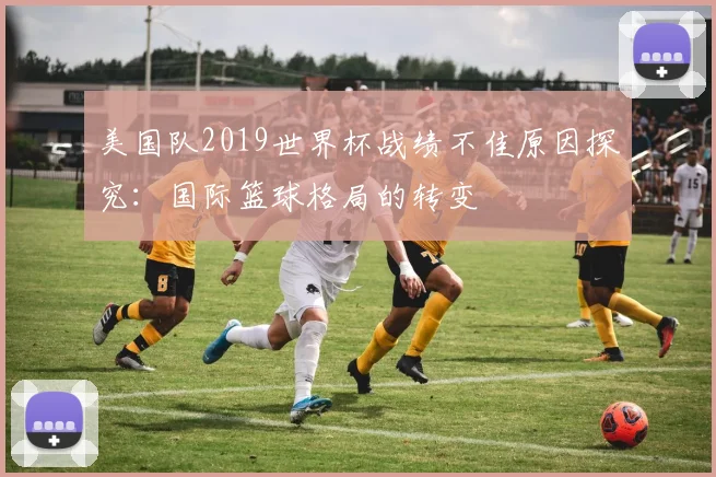 美国队2019世界杯战绩不佳原因探究：国际篮球格局的转变