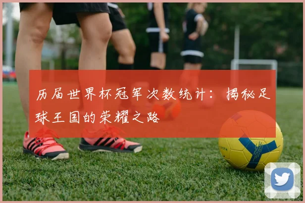 历届世界杯冠军次数统计：揭秘足球王国的荣耀之路