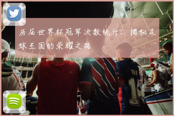 历届世界杯冠军次数统计：揭秘足球王国的荣耀之路