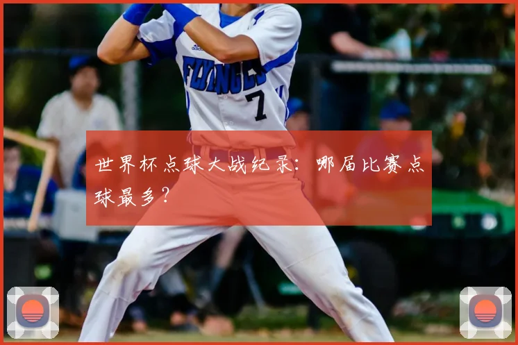 世界杯点球大战纪录:哪届比赛点球最多?