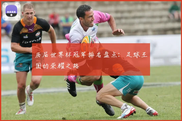历届世界杯冠军排名盘点：足球王国的荣耀之路