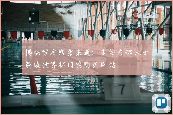 揭秘官方购票渠道：专访内部人士解读世界杯门票购买网站