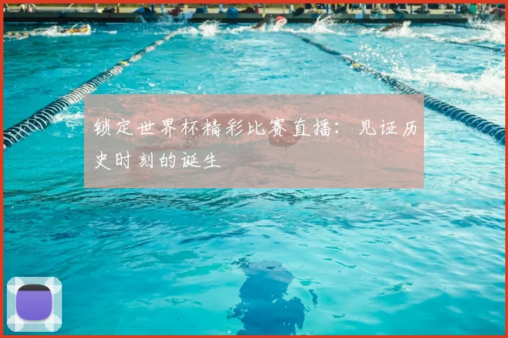 锁定世界杯精彩比赛直播：见证历史时刻的诞生