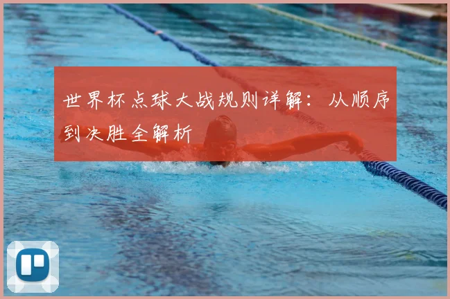 世界杯点球大战规则详解：从顺序到决胜全解析