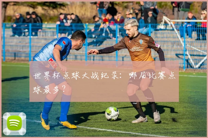 世界杯点球大战纪录：哪届比赛点球最多？