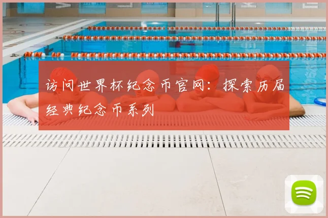 访问世界杯纪念币官网:探索历届经典纪念币系列