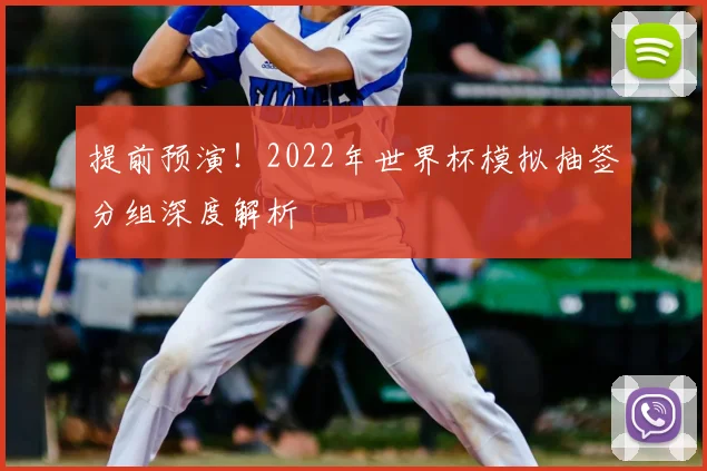 提前预演!2022年世界杯模拟抽签分组深度解析