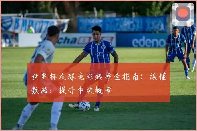 世界杯足球竞彩赔率全指南：读懂数据，提升中奖概率