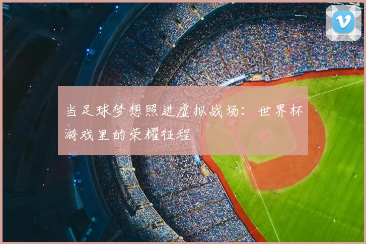 当足球梦想照进虚拟战场:世界杯游戏里的荣耀征程