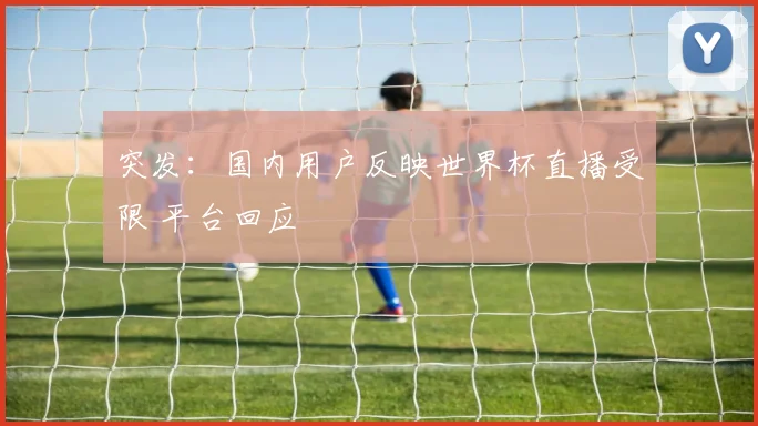 突发：国内用户反映世界杯直播受限 平台回应