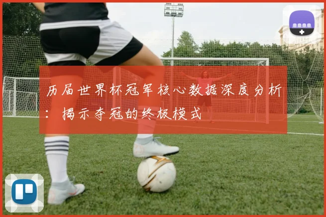 历届世界杯冠军核心数据深度分析：揭示夺冠的终极模式
