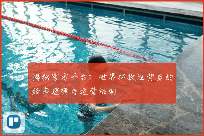 揭秘官方平台：世界杯投注背后的赔率逻辑与运营机制