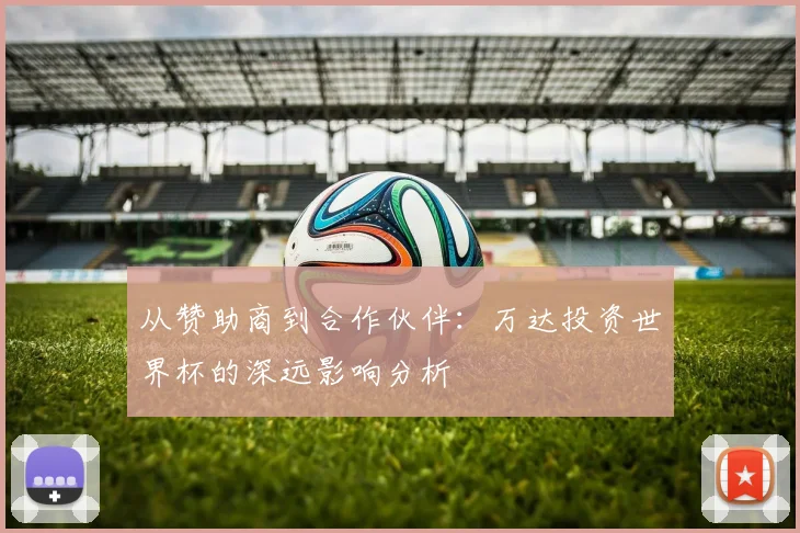 从赞助商到合作伙伴：万达投资世界杯的深远影响分析