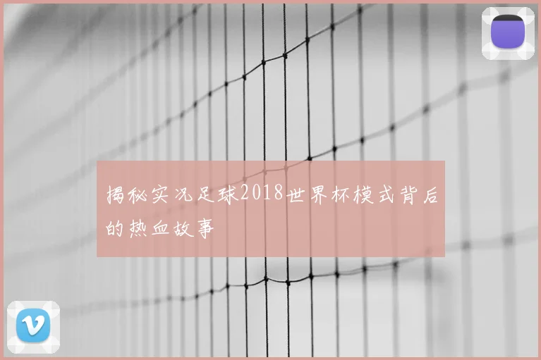 揭秘实况足球2018世界杯模式背后的热血故事