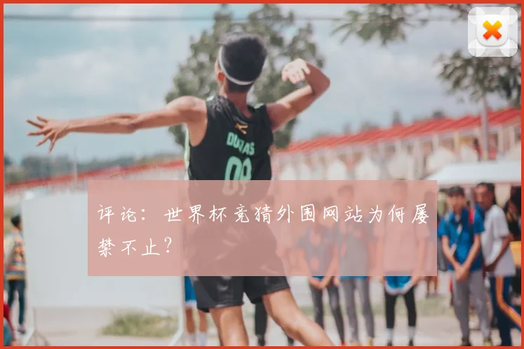评论：世界杯竞猜外围网站为何屡禁不止？