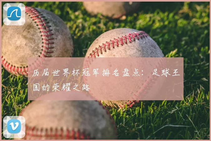 历届世界杯冠军排名盘点：足球王国的荣耀之路