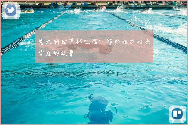 意大利世界杯征程:那些经典对决背后的故事