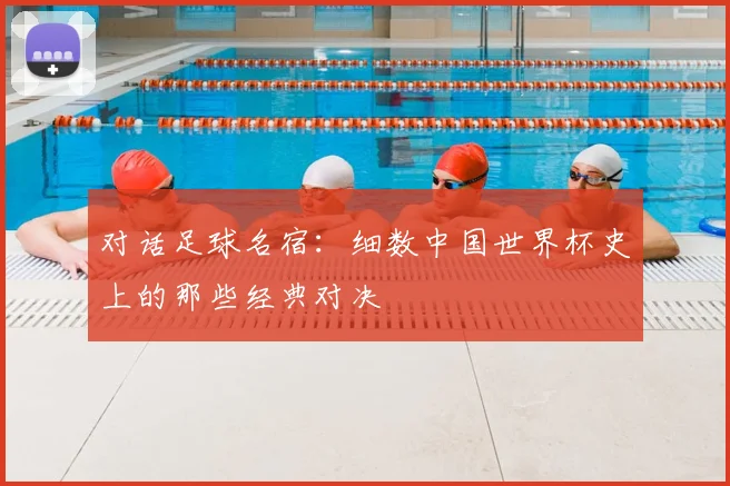 对话足球名宿:细数中国世界杯史上的那些经典对决