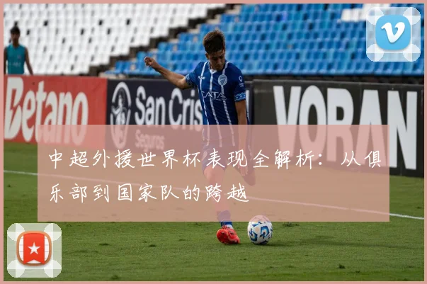 中超外援世界杯表现全解析:从俱乐部到国家队的跨越