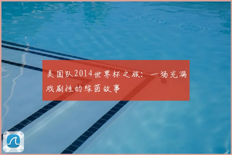 美国队2014世界杯之旅：一场充满戏剧性的绿茵故事