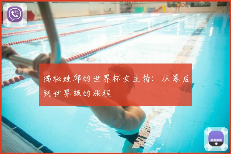 揭秘姓邱的世界杯女主持：从幕后到世界级的旅程