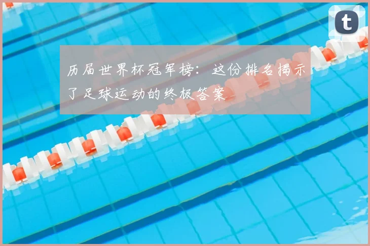 历届世界杯冠军榜：这份排名揭示了足球运动的终极答案