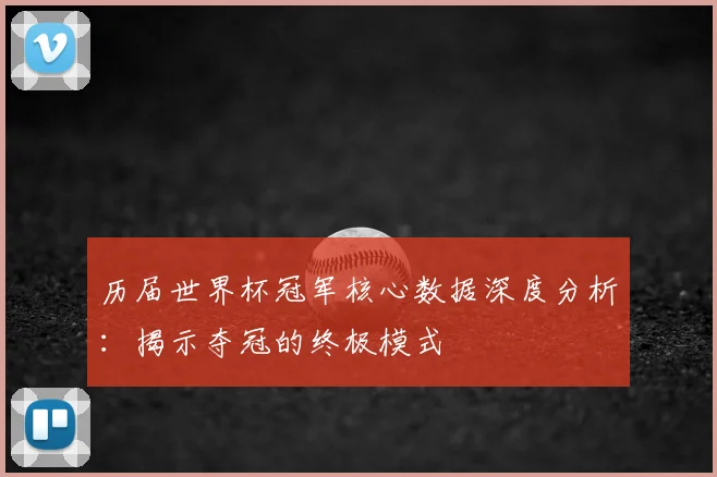 历届世界杯冠军核心数据深度分析：揭示夺冠的终极模式