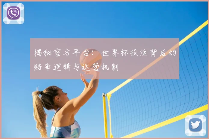 揭秘官方平台：世界杯投注背后的赔率逻辑与运营机制