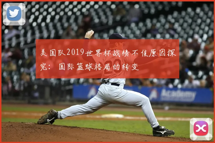 美国队2019世界杯战绩不佳原因探究：国际篮球格局的转变