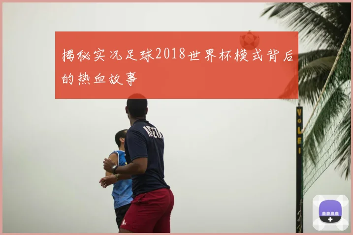 揭秘实况足球2018世界杯模式背后的热血故事