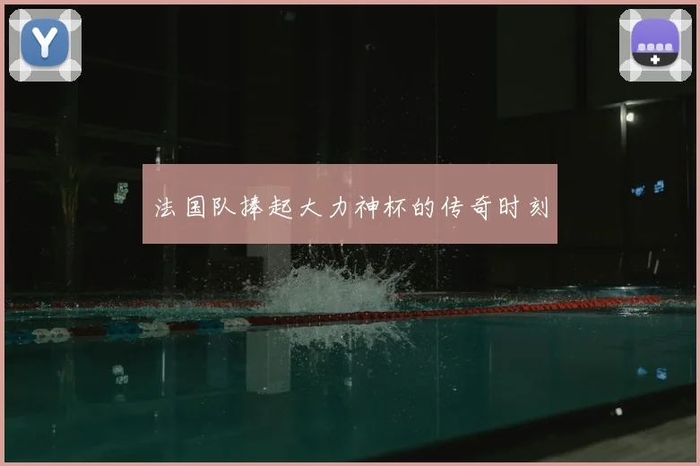 法国队捧起大力神杯的传奇时刻
