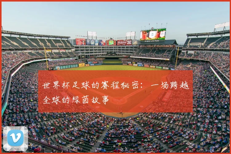 世界杯足球的赛程秘密：一场跨越全球的绿茵故事