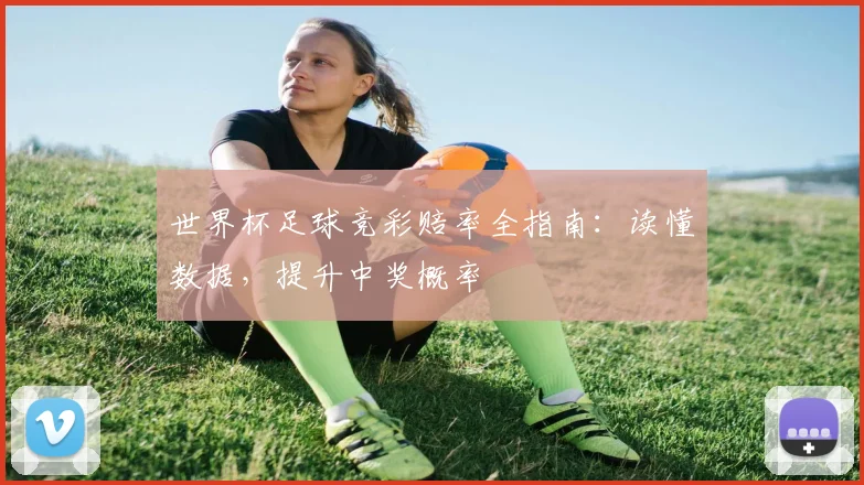 世界杯足球竞彩赔率全指南：读懂数据，提升中奖概率