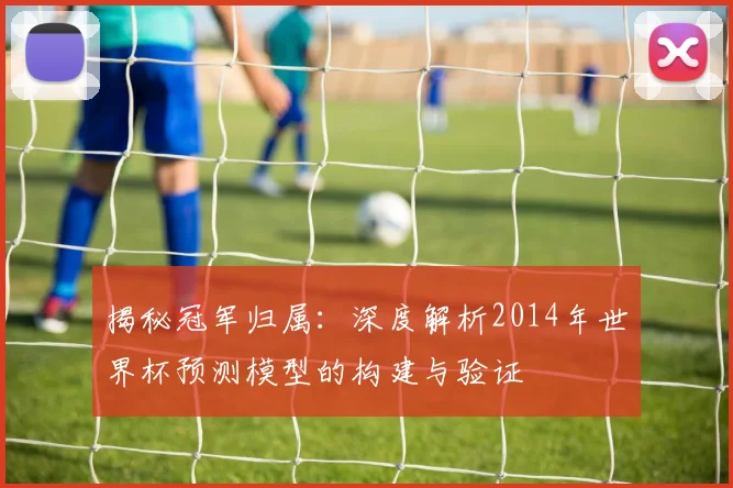 揭秘冠军归属：深度解析2014年世界杯预测模型的构建与验证